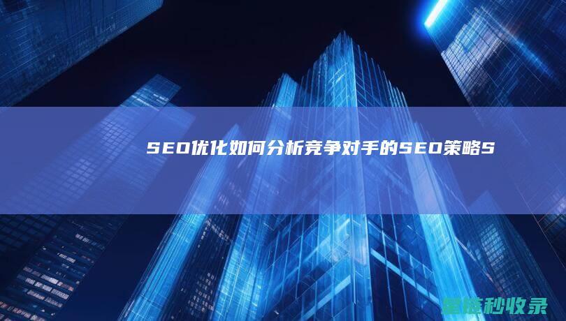 SEO优化：如何分析竞争对手的SEO策略 (SEO优化是什么意思)
