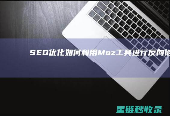 SEO优化：如何利用Moz工具进行反向链接分析 (SEO优化是什么意思)