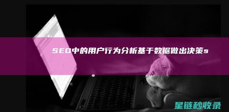 SEO中的用户行为分析：基于数据做出决策 (seo作用)