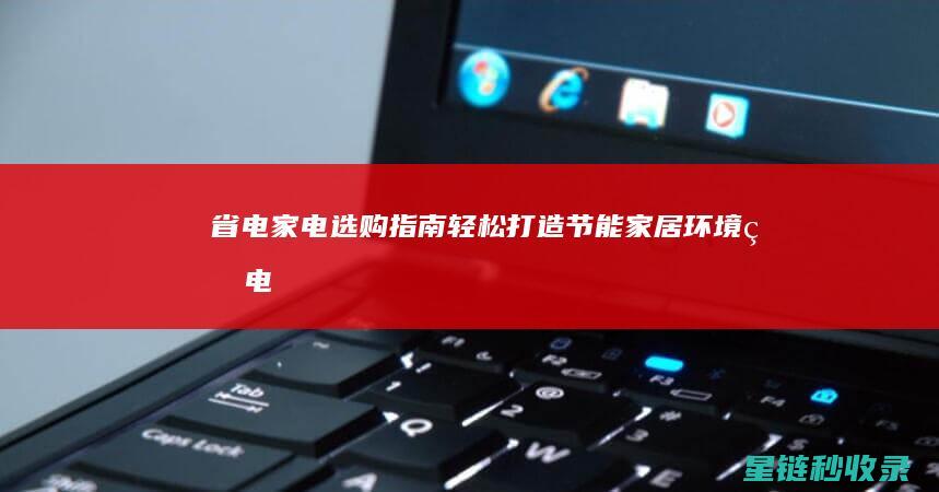 省电家电选购指南：轻松打造节能家居环境 (省电家电选购指南)