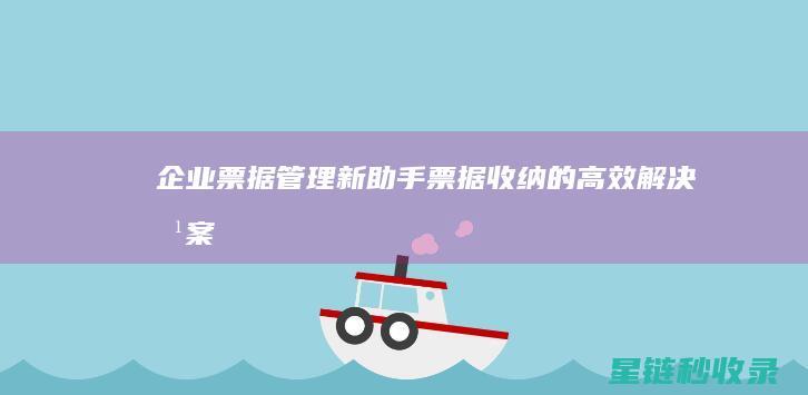 企业票据管理新助手：票据收纳的高效解决方案 (企业票据管理制度)