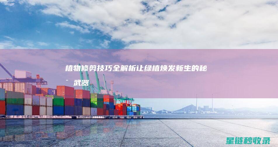 植物修剪技巧全解析：让绿植焕发新生的秘密武器 (植物修剪技巧视频)