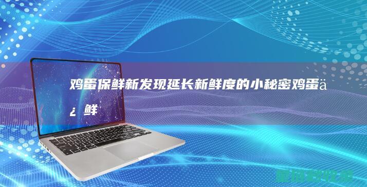 鸡蛋保鲜新发现：延长新鲜度的小秘密 (鸡蛋保鲜新发芽能吃吗)