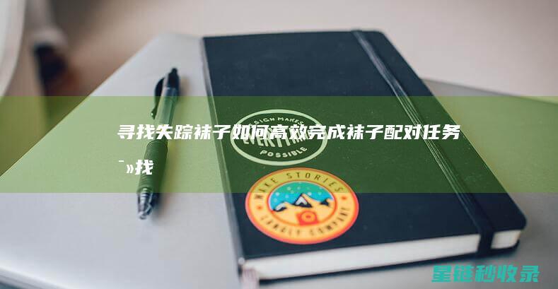 寻找失踪袜子：如何高效完成袜子配对任务 (寻找失踪袜子的方法)