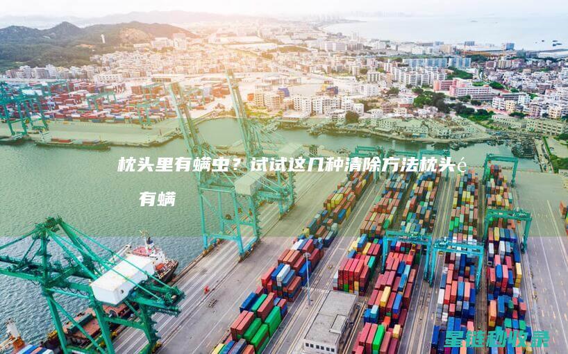 枕头里有螨虫？试试这几种清除方法 (枕头里有螨虫怎么消灭螨虫)