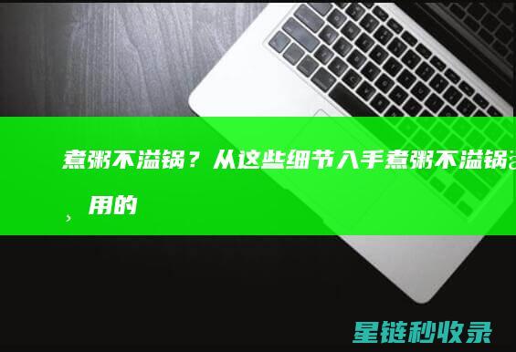 煮粥不溢锅？从这些细节入手 (煮粥不溢锅专用的电饭煲)