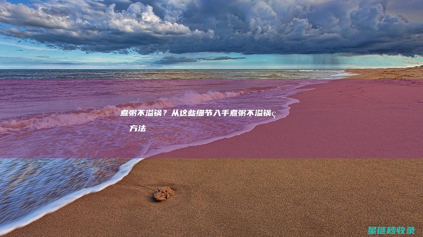 煮粥不溢锅？从这些细节入手 (煮粥不溢锅的方法)
