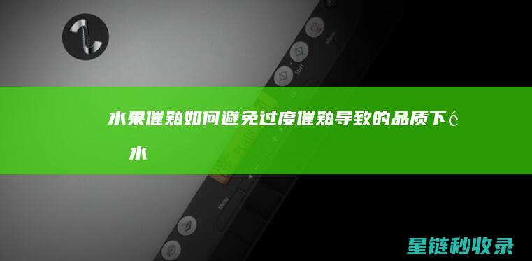 水果催熟：如何避免过度催熟导致的品质下降 (水果催熟放什么水果)