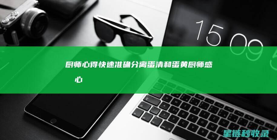 厨师心得：快速准确分离蛋清和蛋黄 (厨师感悟心得)