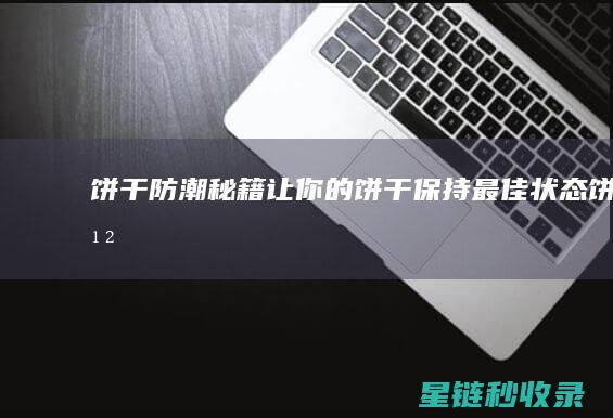 饼干防潮秘籍：让你的饼干保持最佳状态！ (饼干防潮方法)