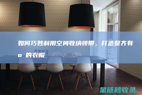 如何巧妙利用空间收纳领带，打造整齐有序的衣帽间 (如何巧妙利用镜子反射)