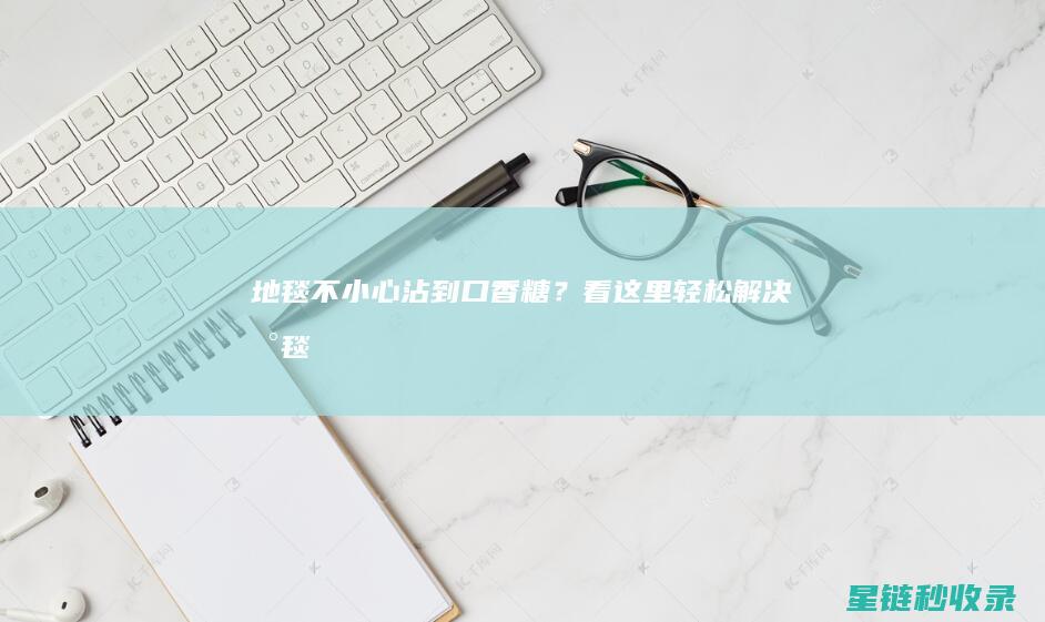 地毯不小心沾到口香糖？看这里轻松解决！ (地毯不小心沾水怎么办)
