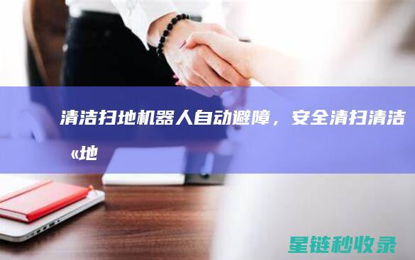 清洁扫地机器人：自动避障，安全清扫 (清洁扫地机器人排名前十)
