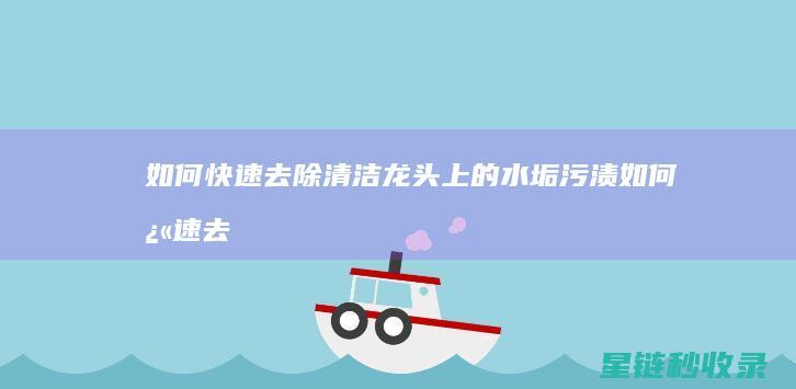 如何快速去除清洁龙头上的水垢污渍 (如何快速去除草莓印吻痕)