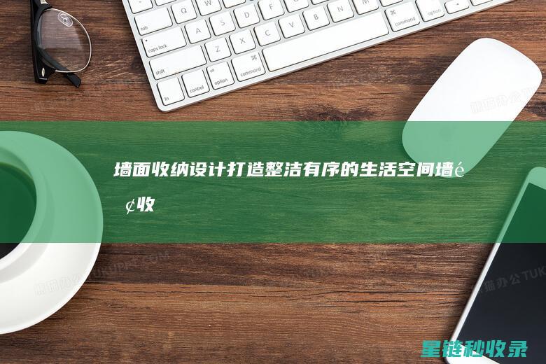 墙面收纳设计：打造整洁有序的生活空间 (墙面收纳设计图)